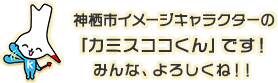 神栖市イメージキャラクターの「カミスココくん」です！みんな、よろしくね！！